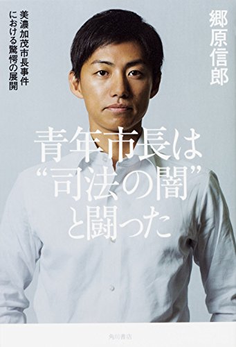 青年市長は"司法の闇"と闘った 美濃加茂市長事件における驚愕の展開